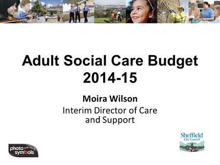 Adult Social Care Budget 2014-15 Moira Wilson Interim Director of Care and Support.