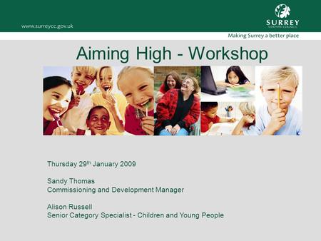 Aiming High - Workshop Thursday 29 th January 2009 Sandy Thomas Commissioning and Development Manager Alison Russell Senior Category Specialist - Children.