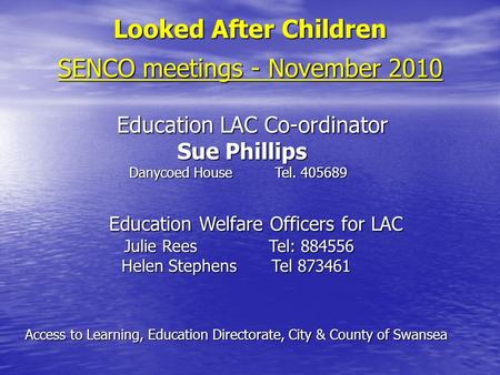 Looked After Children SENCO meetings - November 2010 Education LAC Co-ordinator Education LAC Co-ordinator Sue Phillips Sue Phillips Danycoed HouseTel.