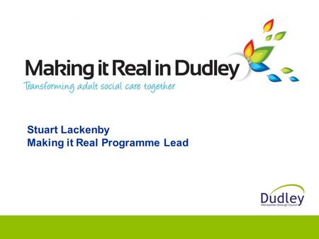 Stuart Lackenby Making it Real Programme Lead. Making it Real - 6 key themes Information & advice Active and supportive communities Flexible integrated.