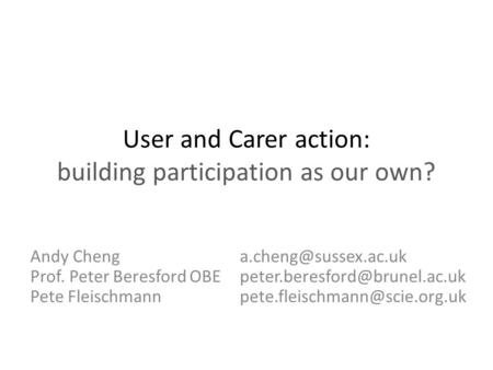 User and Carer action: building participation as our own? Andy Cheng Prof. Peter Beresford OBE Pete Fleischmann.