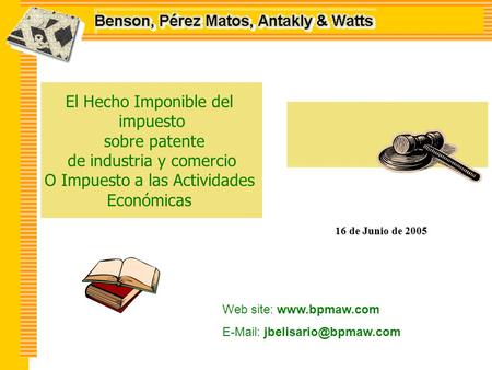 El Hecho Imponible del impuesto sobre patente de industria y comercio O Impuesto a las Actividades Económicas 16 de Junio de 2005 Web site: www.bpmaw.com.