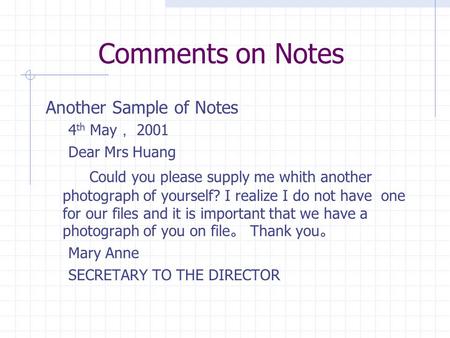 Comments on Notes Another Sample of Notes 4 th May ， 2001 Dear Mrs Huang Could you please supply me whith another photograph of yourself? I realize I do.