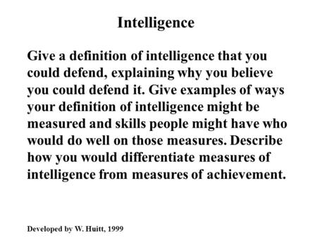 Intelligence Give a definition of intelligence that you could defend, explaining why you believe you could defend it. Give examples of ways your definition.