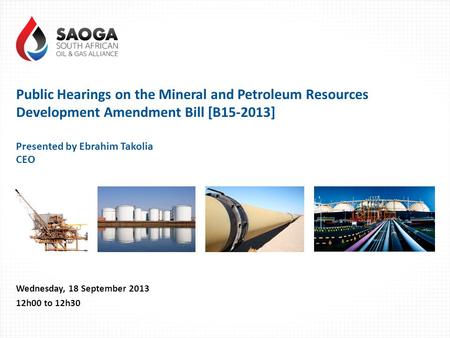 Public Hearings on the Mineral and Petroleum Resources Development Amendment Bill [B15-2013] Presented by Ebrahim Takolia CEO Wednesday, 18 September 2013.