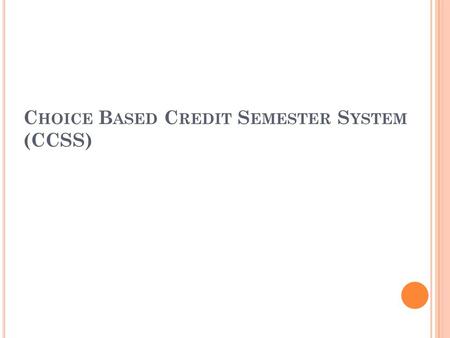 C HOICE B ASED C REDIT S EMESTER S YSTEM (CCSS). S EMESTERISATION AND G RADING AT UG LEVEL Kerala State Higher Education Council recommended to restructure.