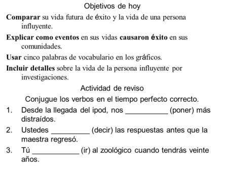 Objetivos de hoy Comparar su vida futura de é xito y la vida de una persona influyente. Explicar como eventos en sus vidas causaron é xito en sus comunidades.