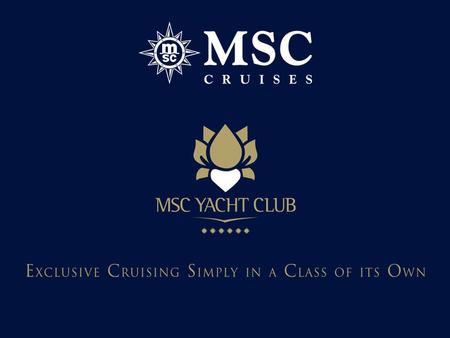 EXCLUSIVITY AND PRIVACY IN A WORLD OF CHOICE MSC YACHT CLUB “The ultimate cruising experience on board of MSC Fantasia and MSC Splendida.” The MSC YACHT.