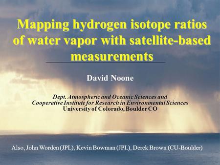 Mapping hydrogen isotope ratios of water vapor with satellite-based measurements David Noone Dept. Atmospheric and Oceanic Sciences and Cooperative Institute.