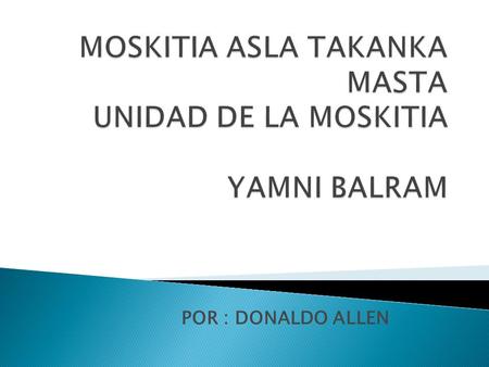 POR : DONALDO ALLEN. BREVE ANTECEDENTE  Por los imperios (Británico, Español y Estadounidense)  Por Transnacionales de la Madera y minería (Estadounidenses)