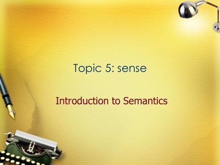 Topic 5: sense Introduction to Semantics. Definition The sense of an expression is its indispensable hard core of meaning. The sum of sense properties.