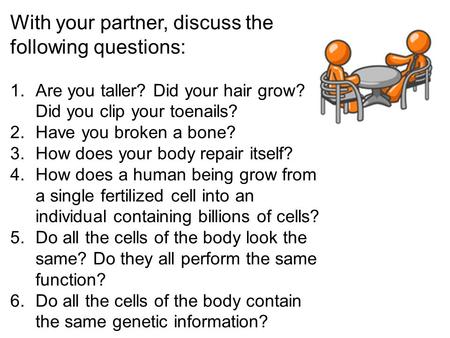 With your partner, discuss the following questions: 1.Are you taller? Did your hair grow? Did you clip your toenails? 2.Have you broken a bone? 3.How does.