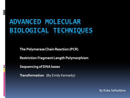 The Polymerase Chain Reaction (PCR) Restriction Fragment Length Polymorphism Sequencing of DNA bases Transformation (By Emily Kennedy) By Ruba Safieddine.