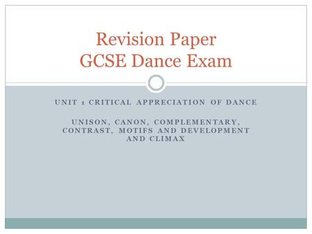 UNIT 1 CRITICAL APPRECIATION OF DANCE UNISON, CANON, COMPLEMENTARY, CONTRAST, MOTIFS AND DEVELOPMENT AND CLIMAX Revision Paper GCSE Dance Exam.