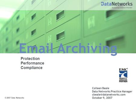 Archiving Colleen Beale Data Networks Practice Manager October 9, 2007 © 2007 Data Networks Protection Performance Compliance.