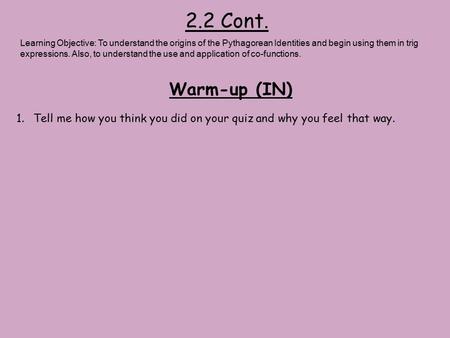 2.2 Cont. Warm-up (IN) Learning Objective: To understand the origins of the Pythagorean Identities and begin using them in trig expressions. Also, to understand.