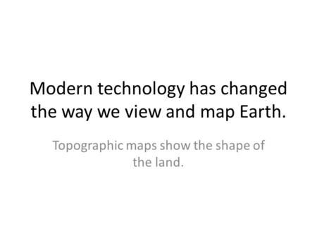 Modern technology has changed the way we view and map Earth.