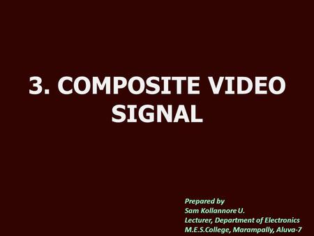 3. COMPOSITE VIDEO SIGNAL Prepared by Sam Kollannore U. Lecturer, Department of Electronics M.E.S.College, Marampally, Aluva-7.