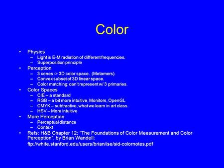 Color Physics –Light is E-M radiation of different frequencies. –Superposition principle Perception –3 cones -> 3D color space. (Metamers). –Convex subset.