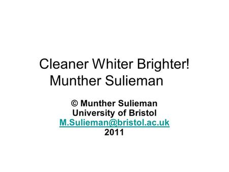 Cleaner Whiter Brighter! Munther Sulieman © Munther Sulieman University of Bristol 2011