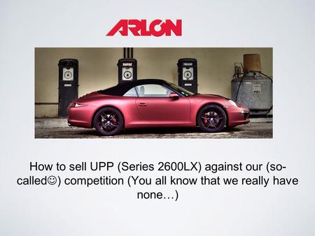 How to sell UPP (Series 2600LX) against our (so- called ) competition (You all know that we really have none…)