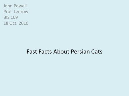 Fast Facts About Persian Cats John Powell Prof. Lenrow BIS 109 18 Oct. 2010.