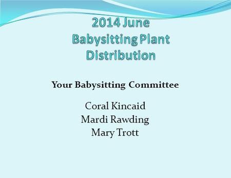 Your Babysitting Committee Coral Kincaid Mardi Rawding Mary Trott.