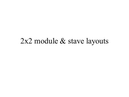 2x2 module & stave layouts. 2 options “Small chip” “Big chip” Boundary between “small” and “big” is determined by the 6” sensor wafer layout that must.