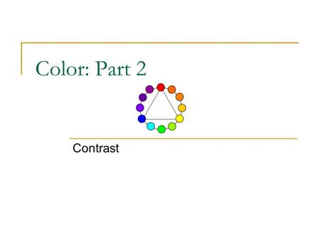 Color: Part 2 Contrast. Principles of Contrast Contrast of Hue Value Contrast Intensity Contrast Complementary Contrast Size Contrast.