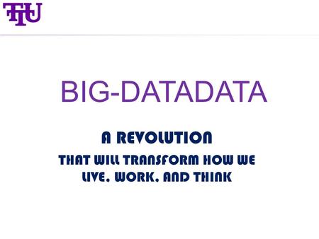 BIG-DATADATA A REVOLUTION THAT WILL TRANSFORM HOW WE LIVE, WORK, AND THINK.