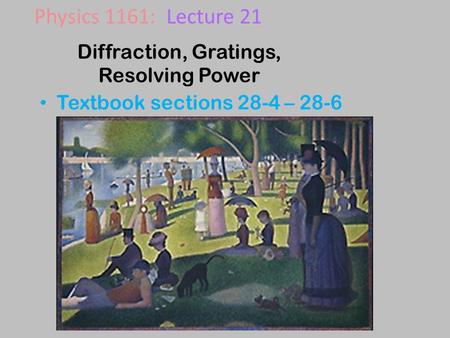 Diffraction, Gratings, Resolving Power Textbook sections 28-4 – 28-6 Physics 1161: Lecture 21.