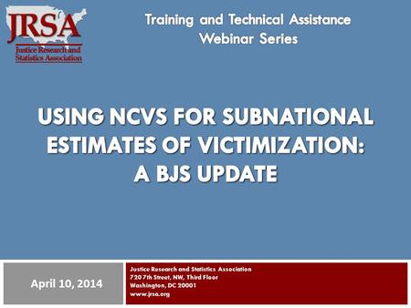 Justice Research and Statistics Association 720 7th Street, NW, Third Floor Washington, DC 20001 www.jrsa.org April 10, 2014.