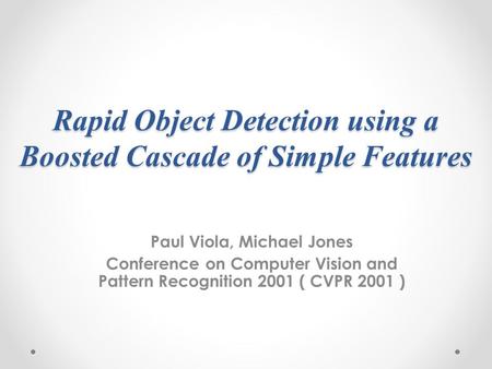 Rapid Object Detection using a Boosted Cascade of Simple Features Paul Viola, Michael Jones Conference on Computer Vision and Pattern Recognition 2001.