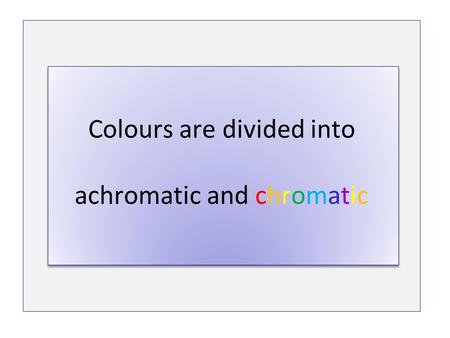 Colours are divided into achromatic and chromatic.