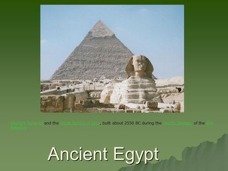 Ancient Egypt Khafre's PyramidKhafre's Pyramid and the Great Sphinx of Giza, built about 2550 BC during the Fourth Dynasty of the Old KingdomGreat Sphinx.
