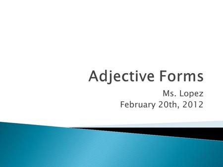 Ms. Lopez February 20th, 2012.  Definition Adjectives are words that describe or modify another person or thing in the sentence.  The Articles — a,