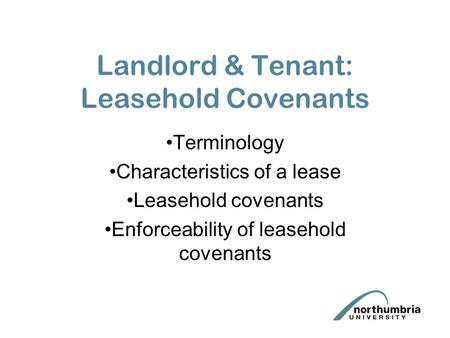 Landlord & Tenant: Leasehold Covenants Terminology Characteristics of a lease Leasehold covenants Enforceability of leasehold covenants.