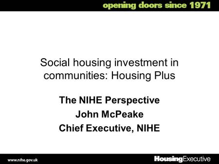 Social housing investment in communities: Housing Plus The NIHE Perspective John McPeake Chief Executive, NIHE.