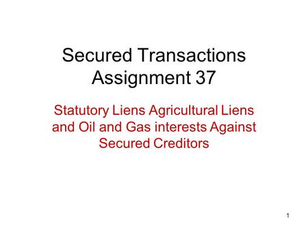 1 Secured Transactions Assignment 37 Statutory Liens Agricultural Liens and Oil and Gas interests Against Secured Creditors.