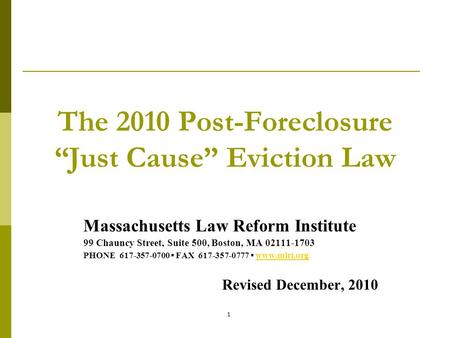 1 The 2010 Post-Foreclosure “Just Cause” Eviction Law Massachusetts Law Reform Institute 99 Chauncy Street, Suite 500, Boston, MA 02111-1703 PHONE 617-357-0700.