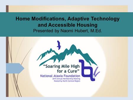 Home Modifications, Adaptive Technology and Accessible Housing Presented by Naomi Hubert, M.Ed.