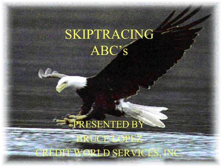 SKIPTRACING ABC’s PRESENTED BY BRUCE LOPEZ CREDIT WORLD SERVICES, INC.