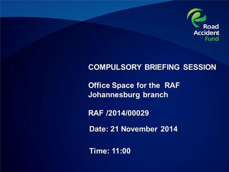 COMPULSORY BRIEFING SESSION Office Space for the RAF Johannesburg branch RAF /2014/00029 Date: 21 November 2014 Time: 11:00.