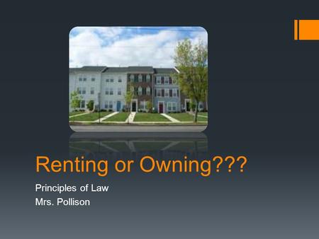 Renting or Owning??? Principles of Law Mrs. Pollison.