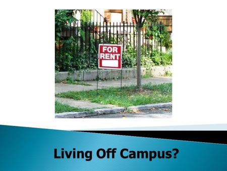 Living Off Campus?.  How much rent can you afford?  Do you need a roommate?  Where do you want to live?  What are your housing needs?