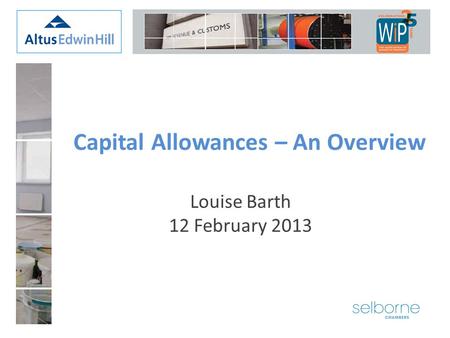 Louise Barth 12 February 2013 Capital Allowances – An Overview.