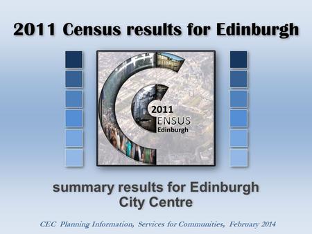 2011 Census results for Edinburgh summary results for Edinburgh City Centre CEC Planning Information, Services for Communities, February 2014.