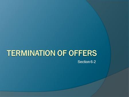 Section 6-2. 1. Revocation by the Offeror 2. Time Stated in Offer 3. Reasonable Length of Time 4. Rejection by the Offeree 5. Counteroffer 6. Death or.