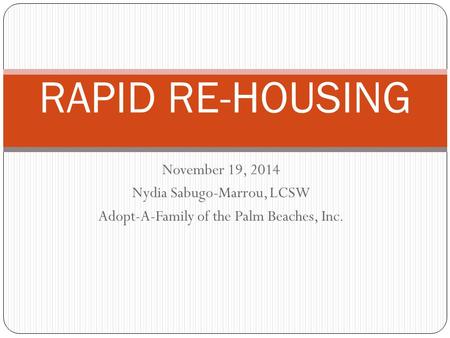 November 19, 2014 Nydia Sabugo-Marrou, LCSW Adopt-A-Family of the Palm Beaches, Inc. RAPID RE-HOUSING.