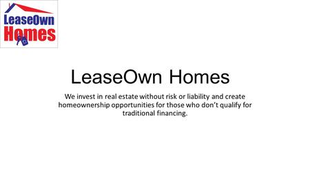 LeaseOwn Homes We invest in real estate without risk or liability and create homeownership opportunities for those who don’t qualify for traditional financing.